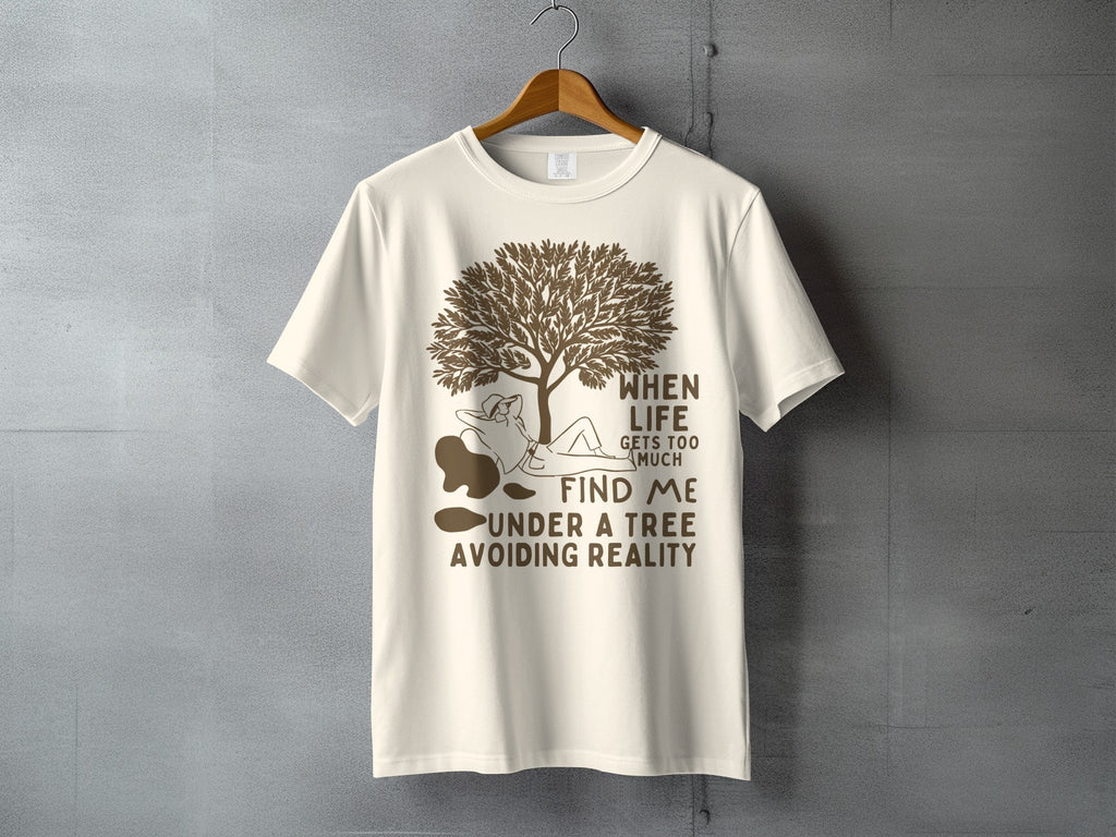 WHEN LIFE GETS TOO MUCH FIND ME UNDER A TREE t-shirt