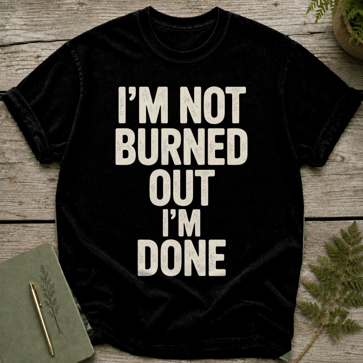 Black t-shirt with distressed white text reading "I'M NOT BURNED OUT I'M DONE".